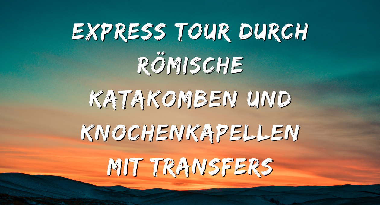 Express Tour Durch Römische Katakomben Und Knochenkapellen Mit Transfers